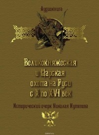 Кутепов Николай - Великокняжеская и царская охота на Руси с Х по XVI век