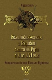 Кутепов Николай - Великокняжеская и царская охота на Руси с Х по XVI век