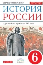  - История России с древнейших времён до XVI века. Хрестоматия. 6 класс