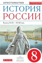  - История России. Конец XVII–XVIII век. Хрестоматия. 8 класс