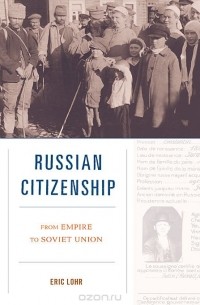 Эрик Лор - Russian Citizenship: From Empire to Soviet Union