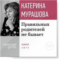 Екатерина Мурашова - Лекция «Правильных родителей не бывает»