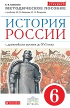 Е. В. Симонова - Методическое пособие к учебнику И. Л. Андреева, И. Н. Федорова «История России с древнейших времен до XVI века. 6 класс»