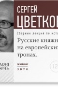 Сергей Цветков - Лекция «Русские княжны на европейских тронах»