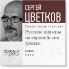 Сергей Цветков - Лекция «Русские княжны на европейских тронах»