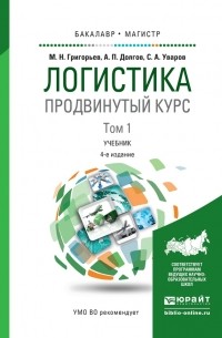 Михаил Николаевич Григорьев - Логистика. Продвинутый курс в 2 т 4-е изд. , пер. и доп. Учебник для бакалавриата и магистратуры