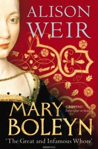 Alison Weir - Mary Boleyn: The Great and Infamous Whore