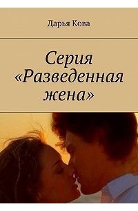 Дарья Кова - Серия «Разведенная жена»