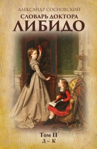 Александр Сосновский - Словарь доктора Либидо. Том II (Д – К)