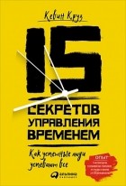 Кевин Круз - 15 секретов управления временем. Как успешные люди успевают все