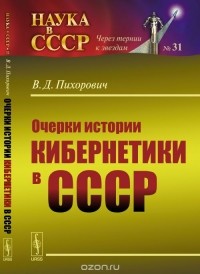 Василий Пихорович - Очерки истории кибернетики в СССР. На пути к развенчанию мифов