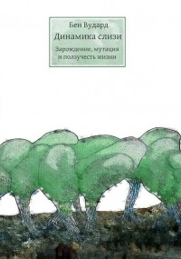 Бен Вудард - Динамика слизи. Зарождение, мутация и ползучесть жизни