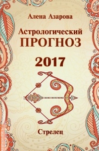 Алена Азарова - Астрологический прогноз 2017. Стрелец