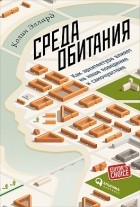 Колин Эллард - Среда обитания. Как архитектура влияет на наше поведение и самочувствие