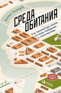 Колин Эллард - Среда обитания. Как архитектура влияет на наше поведение и самочувствие