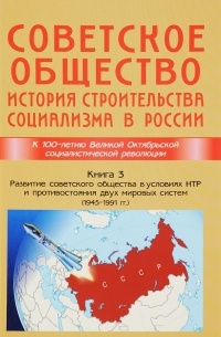  - Советское общество. История строительства социализма в России. Книга 3. Развитие советского общества в условиях НТР и противостояния двух мировых систем (1945-1991)