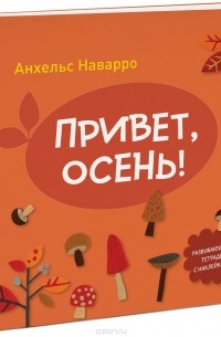 Анхельс Наварро - Привет, осень! Развивающая тетрадь с наклейками