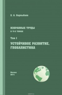 Халиль Барлыбаев - Избранные труды. Том I. Устойчивое развитие. Глобалистика