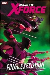  - Uncanny X-Force, Vol. 6: Final Execution, Book 1