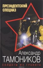 Тамоников Александр Александрович - Солдаты из гранита