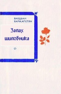 Варжапетян Вардван Ворткесович - Запах шиповника (сборник)