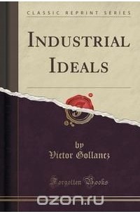 Victor Gollancz - Industrial Ideals (Classic Reprint)