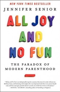 Дженнифер Сениор - All Joy and No Fun: The Paradox of Modern Parenthood