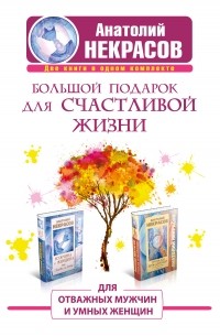 Некрасов Анатолий - Большой подарок для счастливой жизни. Для отважных мужчин и умных женщин