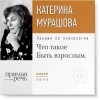 Екатерина Мурашова - Лекция «Что такое „Быть взрослым“»