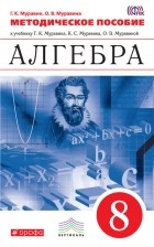 Ольга Муравина - Методическое пособие к учебнику Г. К. Муравина, К. С. Муравина, О. В. Муравиной «Алгебра. 8 класс»