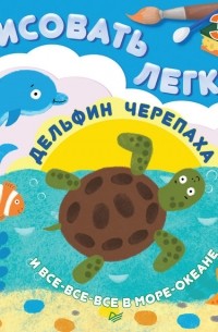 Ольга Кузнецова - Дельфин, черепаха и все-все-все в море-океане. Рисовать легко!
