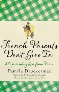 Pamela Druckerman - French Parents Don't Give In