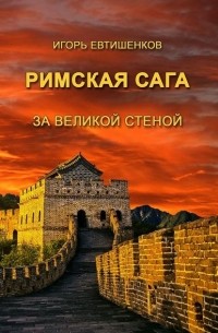 Игорь Евтишенков - Римская сага. Том V. За великой стеной