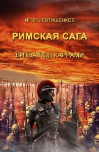 Игорь Евтишенков - Римская сага. Том II. Битва под каррами