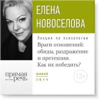 Елена Новоселова - Лекция «Враги отношений: обиды, раздражение и претензии. Как их победить?»