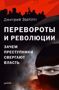 Дмитрий Зыкин - Перевороты и революции. Зачем преступники свергают власть