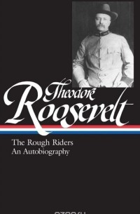 Теодор Рузвельт - Theodore Roosevelt: the Rough Riders and an Autobiography