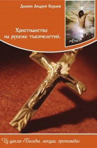 Андрей Кураев - Христианство на рубеже тысячелетий