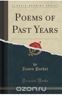 James Parker - Poems of Past Years (Classic Reprint)