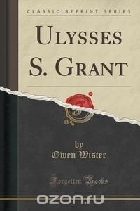 Оуэн Уистер - Ulysses S. Grant (Classic Reprint)