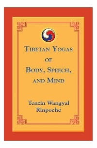 Тендзин Вангьял Ринпоче - Tibetan Yogas of Body, Speech, and Mind