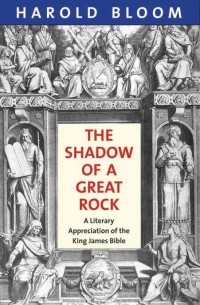 Harold Bloom - The Shadow of a Great Rock – A Literary Appreciation of the King James Bible