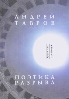 Андрей Тавров - Поэтика разрыва