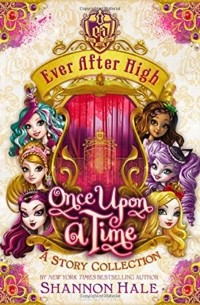 Shannon Hale - Ever After High: Once Upon a Time: A Story Collection