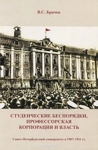 В. С. Брачев - Студенческие беспорядки, профессорская корпорация и власть. Санкт-Петербургский университет в 1907-1911 гг.