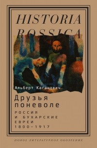 Альберт Каганович - Друзья поневоле. Россия и бухарские евреи, 1800–1917