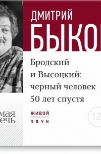 Дмитрий Быков - Лекция «Бродский и Высоцкий. Черный человек 50 лет спустя»