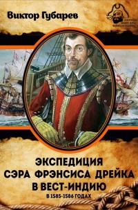 Виктор Губарев - Экспедиция сэра Фрэнсиса Дрейка в Вест-Индию в 1585–1586 годах
