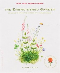 Кадзуко Аоки - The Embroidered Garden: Stitching through the Seasons of a Flower Garden