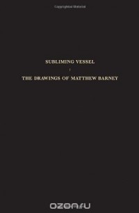  - Subliming Vessel: The Drawings of Matthew Barney
